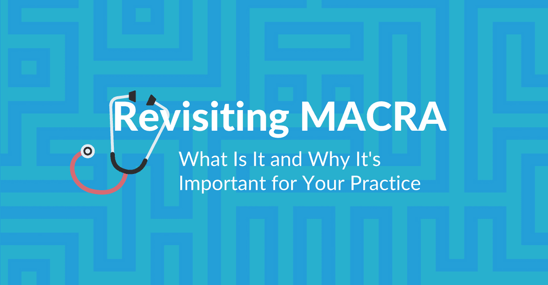 Revisiting MACRA: What Is It and Why It’s Important for Your Practice