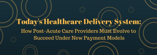 Today S Healthcare Delivery System How Post Acute Providers Must