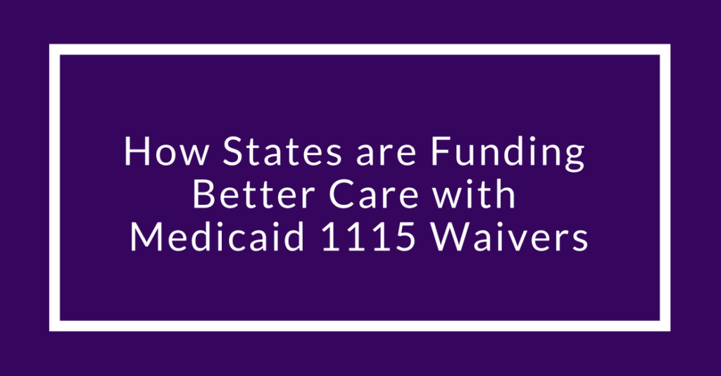 How States Are Funding Better Care With Medicaid 1115 Waivers