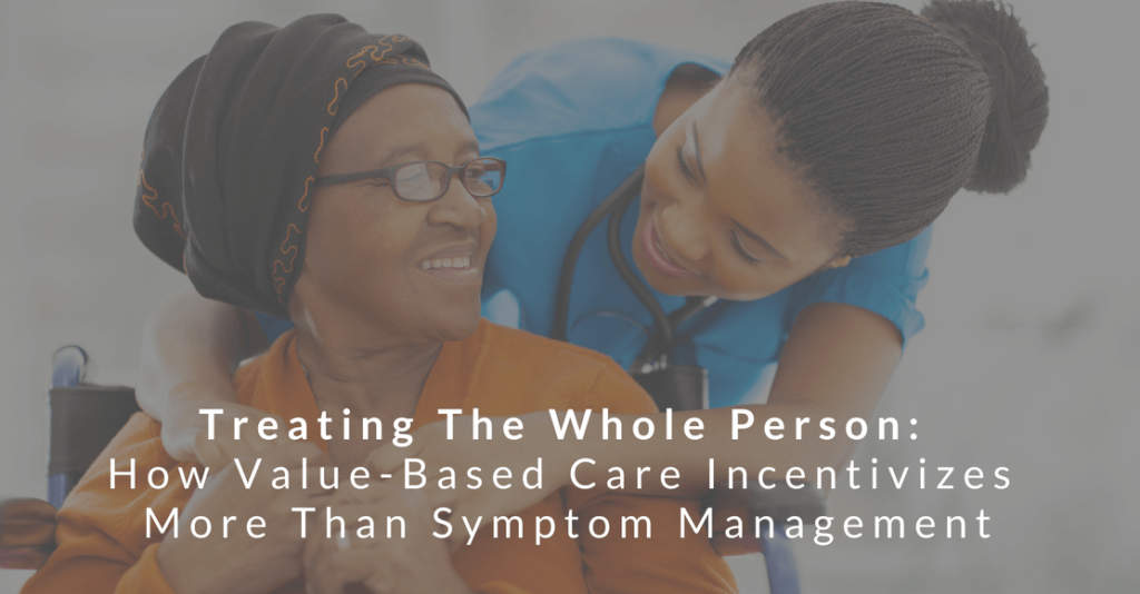 Treating the Whole Person: How Value-Based Care Incentivizes More Than Symptom Management